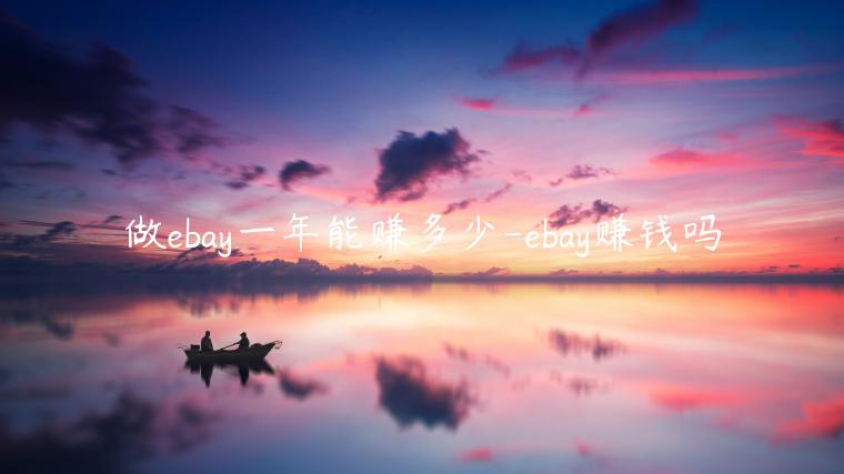 做ebay一年能賺多少-ebay賺錢嗎